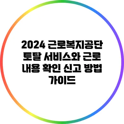 2024 근로복지공단 토탈 서비스와 근로 내용 확인 신고 방법 가이드