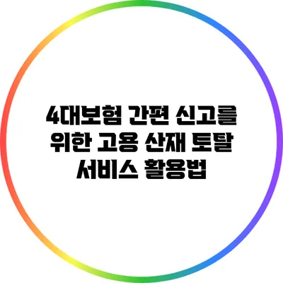 4대보험 간편 신고를 위한 고용 산재 토탈 서비스 활용법