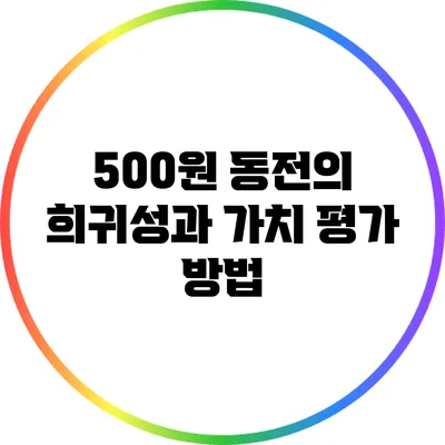 500원 동전의 희귀성과 가치 평가 방법