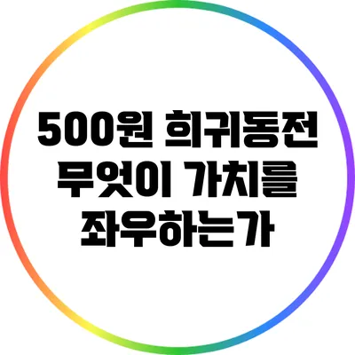 500원 희귀동전: 무엇이 가치를 좌우하는가?