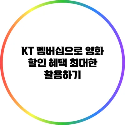 KT 멤버십으로 영화 할인 혜택 최대한 활용하기