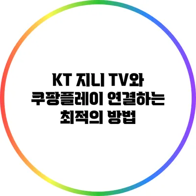 KT 지니 TV와 쿠팡플레이 연결하는 최적의 방법