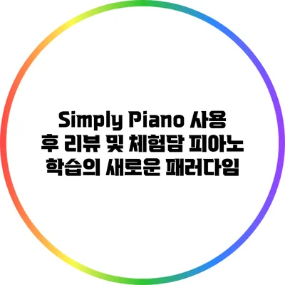 Simply Piano 사용 후 리뷰 및 체험담: 피아노 학습의 새로운 패러다임