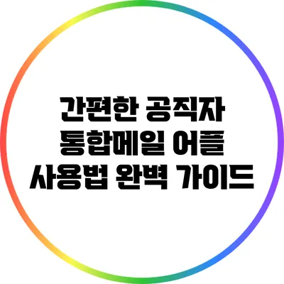 간편한 공직자 통합메일 어플 사용법 완벽 가이드