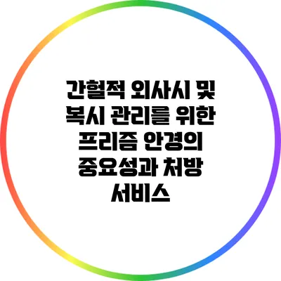 간헐적 외사시 및 복시 관리를 위한 프리즘 안경의 중요성과 처방 서비스