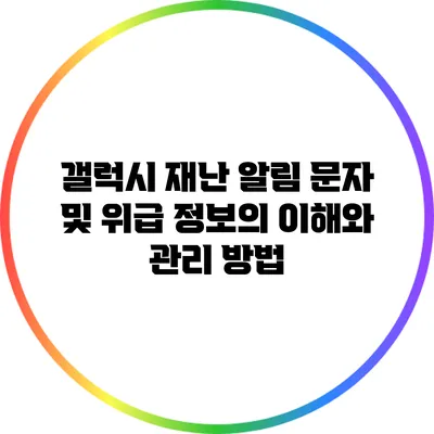 갤럭시 재난 알림 문자 및 위급 정보의 이해와 관리 방법