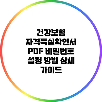 건강보험 자격득실확인서 PDF 비밀번호 설정 방법: 상세 가이드