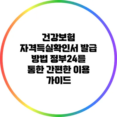 건강보험 자격득실확인서 발급 방법: 정부24를 통한 간편한 이용 가이드