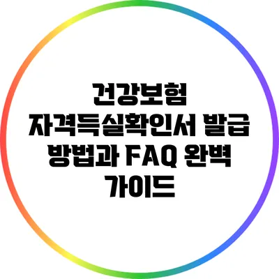 건강보험 자격득실확인서 발급 방법과 FAQ 완벽 가이드