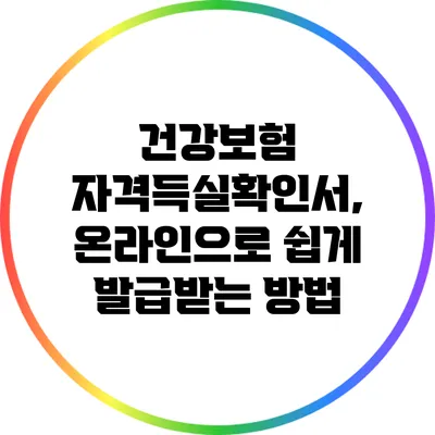 건강보험 자격득실확인서, 온라인으로 쉽게 발급받는 방법