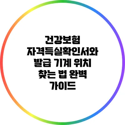 건강보험 자격득실확인서와 발급 기계 위치 찾는 법 완벽 가이드