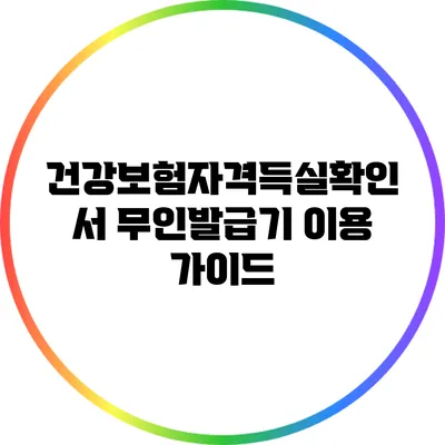 건강보험자격득실확인서 무인발급기 이용 가이드