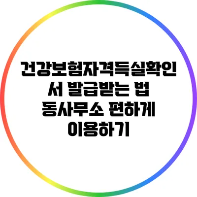 건강보험자격득실확인서 발급받는 법: 동사무소 편하게 이용하기