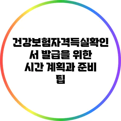 건강보험자격득실확인서 발급을 위한 시간 계획과 준비 팁