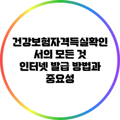 건강보험자격득실확인서의 모든 것: 인터넷 발급 방법과 중요성