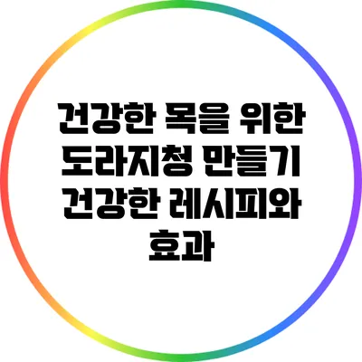 건강한 목을 위한 도라지청 만들기: 건강한 레시피와 효과