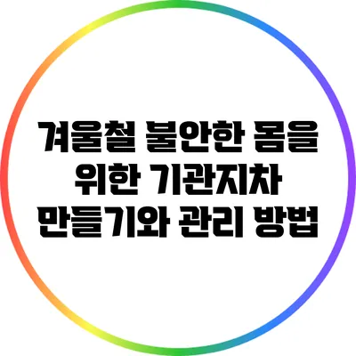 겨울철 불안한 몸을 위한 기관지차 만들기와 관리 방법