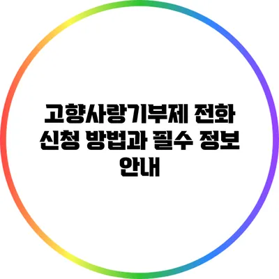고향사랑기부제 전화 신청 방법과 필수 정보 안내