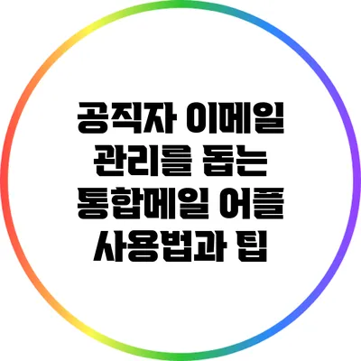 공직자 이메일 관리를 돕는 통합메일 어플 사용법과 팁
