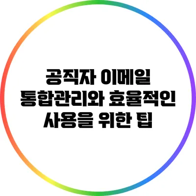 공직자 이메일 통합관리와 효율적인 사용을 위한 팁