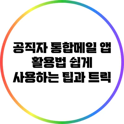 공직자 통합메일 앱 활용법: 쉽게 사용하는 팁과 트릭