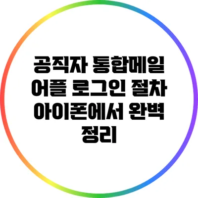 공직자 통합메일 어플 로그인 절차 아이폰에서 완벽 정리