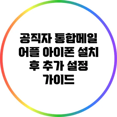 공직자 통합메일 어플 아이폰 설치 후 추가 설정 가이드