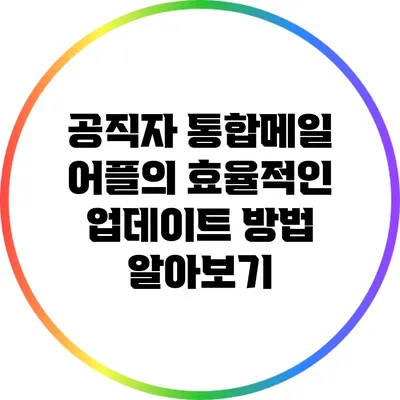 공직자 통합메일 어플의 효율적인 업데이트 방법 알아보기