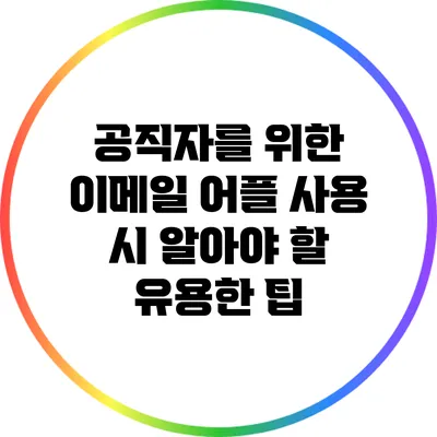 공직자를 위한 이메일 어플 사용 시 알아야 할 유용한 팁