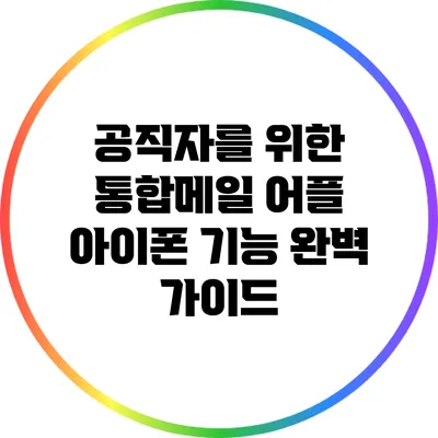 공직자를 위한 통합메일 어플 아이폰 기능 완벽 가이드