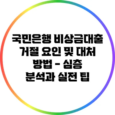 국민은행 비상금대출 거절 요인 및 대처 방법 - 심층 분석과 실전 팁
