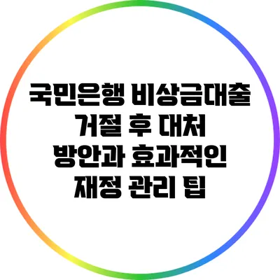 국민은행 비상금대출 거절 후 대처 방안과 효과적인 재정 관리 팁