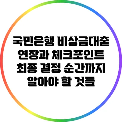 국민은행 비상금대출 연장과 체크포인트: 최종 결정 순간까지 알아야 할 것들
