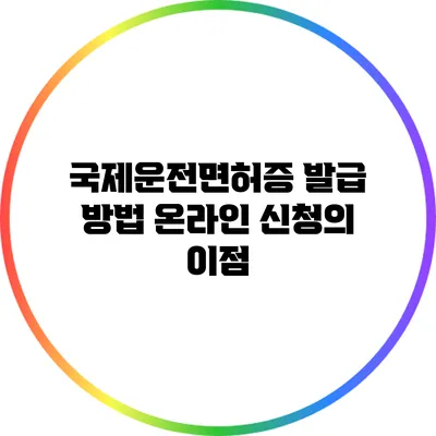 국제운전면허증 발급 방법: 온라인 신청의 이점