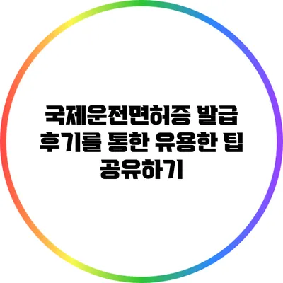 국제운전면허증 발급 후기를 통한 유용한 팁 공유하기