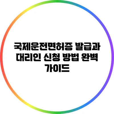 국제운전면허증 발급과 대리인 신청 방법 완벽 가이드