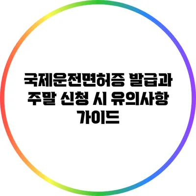 국제운전면허증 발급과 주말 신청 시 유의사항 가이드