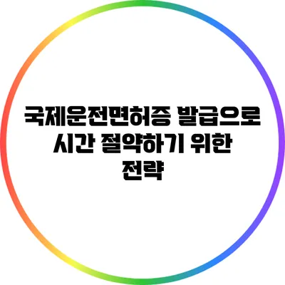 국제운전면허증 발급으로 시간 절약하기 위한 전략