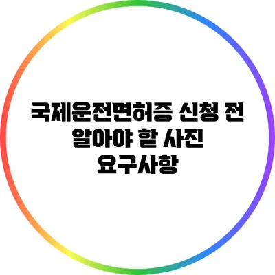 국제운전면허증 신청 전 알아야 할 사진 요구사항