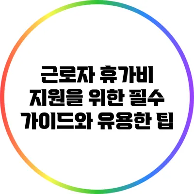 근로자 휴가비 지원을 위한 필수 가이드와 유용한 팁