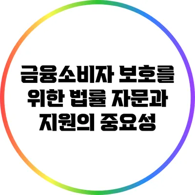 금융소비자 보호를 위한 법률 자문과 지원의 중요성