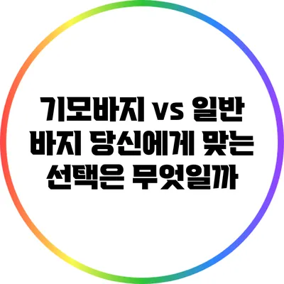 기모바지 vs 일반 바지: 당신에게 맞는 선택은 무엇일까?