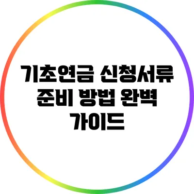 기초연금 신청서류 준비 방법 완벽 가이드