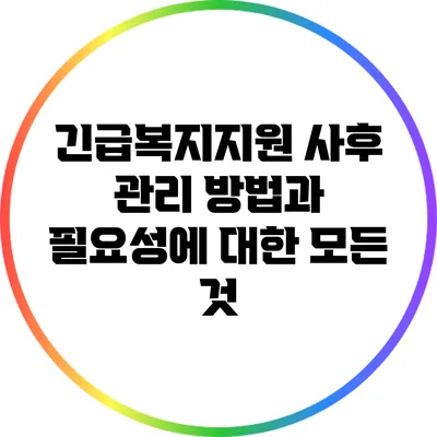 긴급복지지원 사후 관리 방법과 필요성에 대한 모든 것