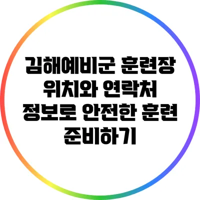 김해예비군 훈련장: 위치와 연락처 정보로 안전한 훈련 준비하기
