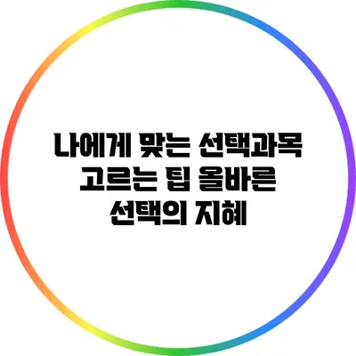 나에게 맞는 선택과목 고르는 팁: 올바른 선택의 지혜