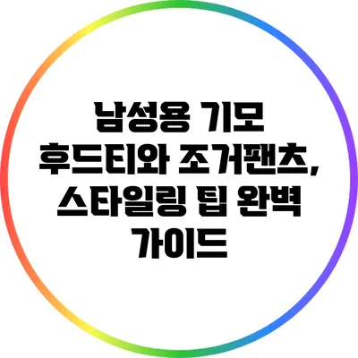 남성용 기모 후드티와 조거팬츠, 스타일링 팁 완벽 가이드