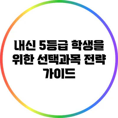 내신 5등급 학생을 위한 선택과목 전략 가이드