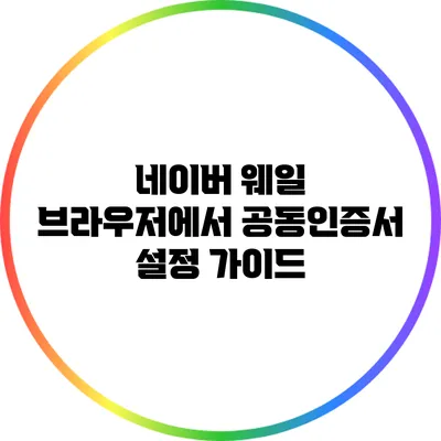 네이버 웨일 브라우저에서 공동인증서 설정 가이드