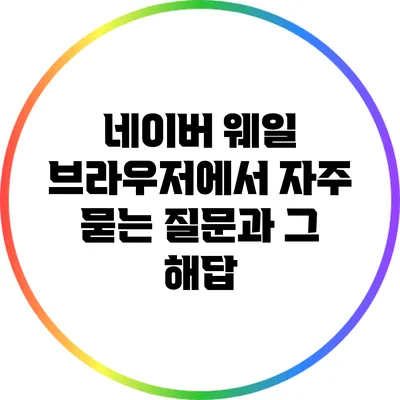 네이버 웨일 브라우저에서 자주 묻는 질문과 그 해답
